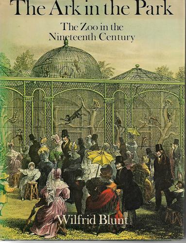 The Ark In The Park: The Zoo In The Nineteenth Century by Wilfrid Blunt