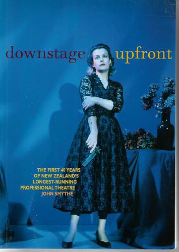 Downstage Upfront: The First 40 Years of New Zealand's Longest-Running Professional Theatre by John Smythe