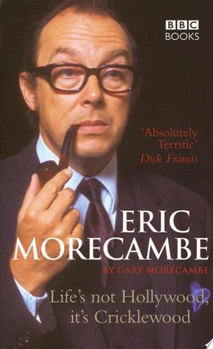 Eric Morecambe: Life's Not Hollywood, It's Cricklewood by Gary Morecambe