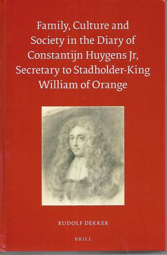 Family, Culture And Society In The Diary Of Constantijn Huygens Jr, Secretary To Stadholder-King William Of Orange by Rudolf Dekker