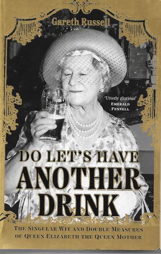 Do Let's Have Another Drink: The Singular Wit And Double Measures Of Queen Elizabeth The Queen Mother by Gareth Russell