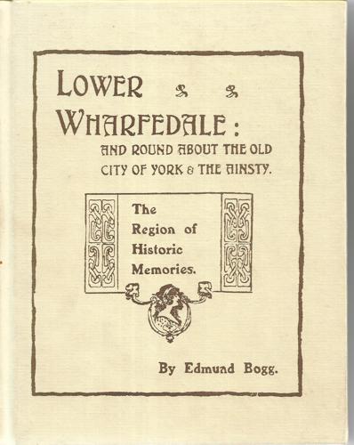 Lower Wharfeland: The Old City Of York And The Ainsty, The Region Of Historic Memories by Edmund Bogg