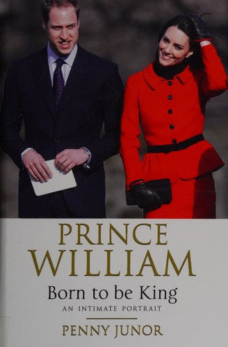 Prince William: Born To Be King. An Intimate Portrait by Penny Junor