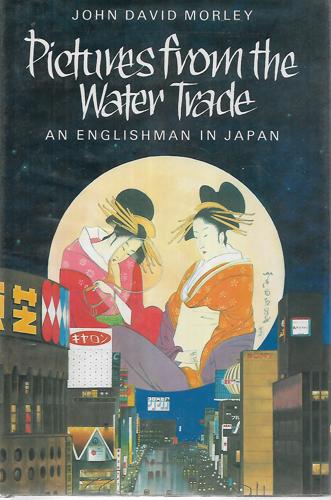 Pictures From The Water Trade: An Englishman In Japan by John David Morley