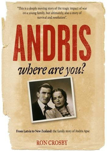 Andris, Where Are You?: From Latvia To New Zealand: The Family Story Of Andris Apse by Ron Crosby