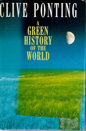 A Green History Of The World : The Environment And The Collapse Of Great Civilizations by Clive Ponting