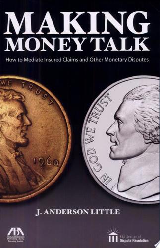 Making Money Talk: How To Mediate Insured Claims And Other Monetary Disputes by J. Anderson Little