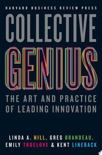 Collective Genius: The Art And Practice Of Leading Innovation by Greg Brandeau and Linda Annette Hill and Kent Lineback and Emily Truelove
