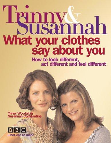 What Your Clothes Say About You: How To Look Different, Act Different And Feel Different by Susannah Constantine and Trinny Woodall