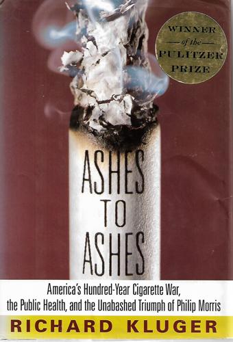 Ashes To Ashes: America's Hundred-Year Cigarette War, The Public Health, And The Unabashed Triumph Of Philip Morris by Richard Kluger