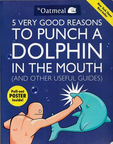 5 Very Good Reasons To Punch A Dolphin In The Mouth (And Other Useful Guides) by Matthew Inman and The Oatmeal