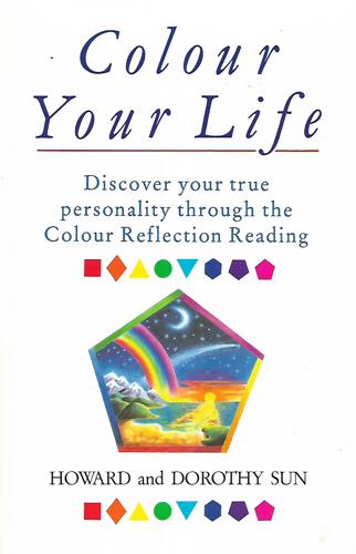 Colour Your Life: Discover Your True Personality Through The Colour Reflection Reading by Dorothy Sun and Howard Sun