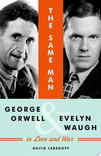 The Same Man: George Orwell And Evelyn Waugh In Love And War by David Lebedoff