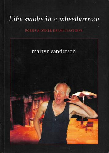 Like Smoke In A Wheelbarrow: Poems & Other Dramatisations by Martyn Sanderson