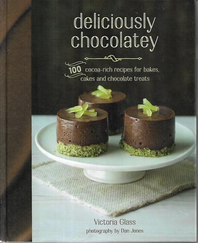 Deliciously Chocolatey: 100 Cocoa-Rich Recipes For Bakes, Cakes And Chocolate Treats by Victoria Glass