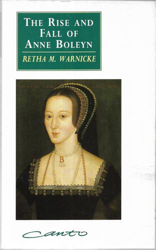 The Rise And Fall Of Anne Boleyn: Family Politics At The Court Of Henry VIII by Retha M. Warnicke