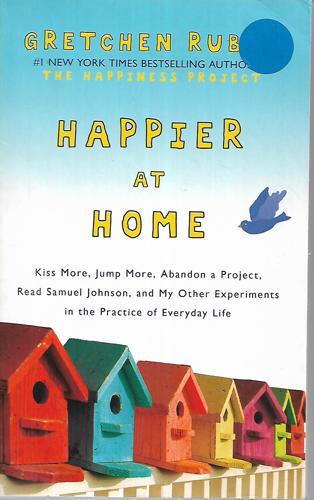 Happier At Home: Kiss More, Jump More, Abandon A Project, Read Samuel Johnson, And My Other Experiments In The Practice Of Everyday Life by Gretchen Rubin