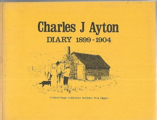 Charles J. Ayton, Diary 1899-1904: Goldminer, Rabbiter & Peat-Digger Of Central Otago by Charles John Ayton