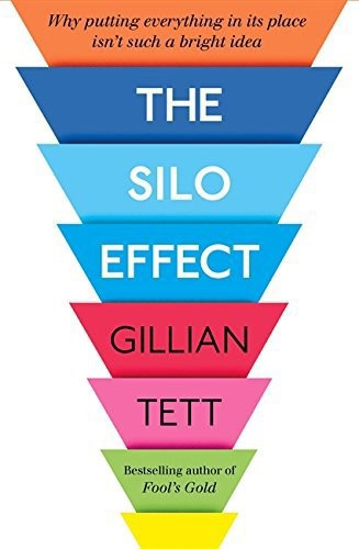 The Silo Effect: Why Putting Everything In Its Place Isn't Such A Bright Idea by Gillian Tett