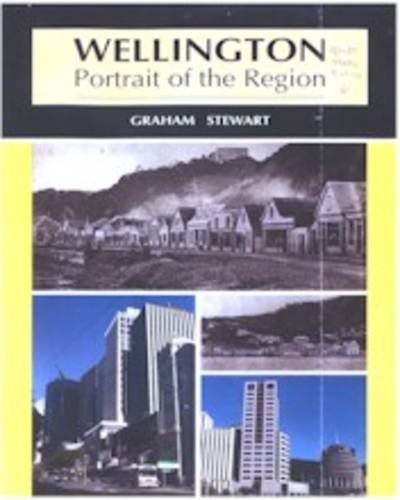 Wellington: Portrait of the Region - Today and Yesterday by Graham Stewart