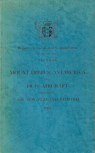 Report of the Royal Commission To Inquire Into the Crash on Mount Erebus, Antarctica of a Dc10 Aircraft Operated By Air New Zealand Limited