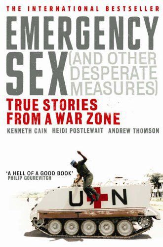 Emergency Sex (And Other Desperate Measures): True Stories From a War Zone by Kenneth Cain and Heidi Postlewait and Andrew Thomson