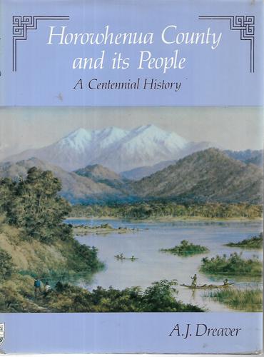 Horowhenua County and Its People. A Centennial History by A. J. Dreaver