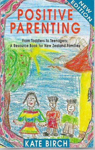 Positive Parenting: From Toddlers To Teenagers: A Resource Book For New Zealand Families by Kate Birch