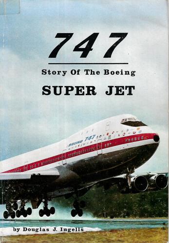 747: Story Of The Boeing Super Jet by Douglas J. Ingells