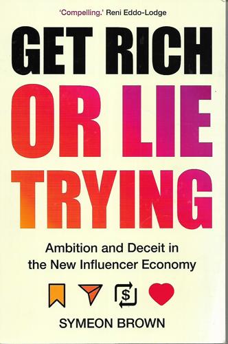 Get Rich Or Lie Trying: Ambition And Deceit In The New Influencer Economy by Symeon Brown