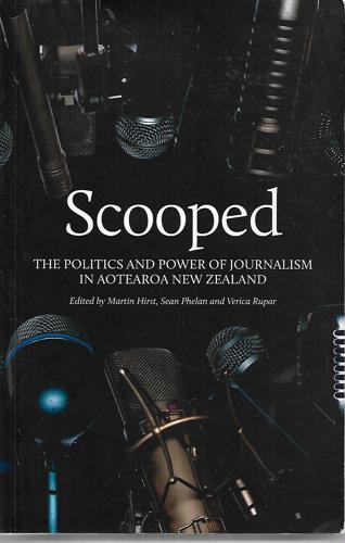 Scooped: the Politics And Power of Journalism in Aotearoa New Zealand by Martin Hirst and Sean Phelan and Verica Rupar