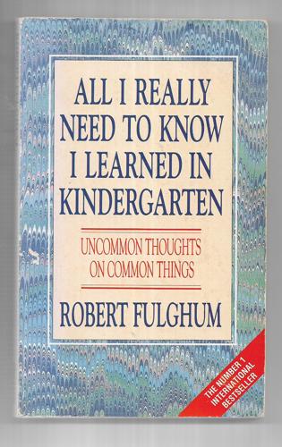 All I Really Need To Know I Learned In Kindergarten: Uncommon Thoughts On Common Things by Robert Fulghum