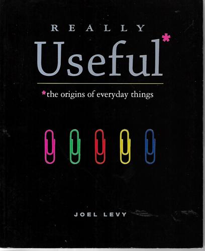 Really Useful: The Origins Of Everyday Things by Joel Levy