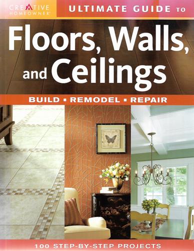 Ultimate Guide To Floors, Walls, And Ceilings: Build, Remodel, Repair by Fran J. Donegan