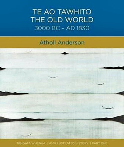 Te Ao Tawhito: The Old World 3000 BC– AD 1830 by Atholl Anderson