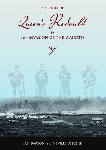 A History Of Queen's Redoubt And The Invasion Of The Waikato by Ian Barton and Neville Ritchie