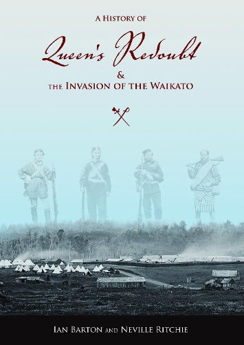 A History Of Queen's Redoubt And The Invasion Of The Waikato by Ian Barton and Neville Ritchie