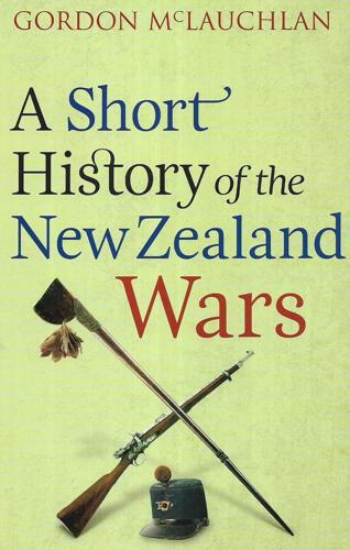 A Short History Of The New Zealand Wars by Gordon McLauchlan