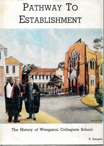 Pathway To Establishment: The History Of Wanganui Collegiate School by Andrew Sangster and Ross Whitlock