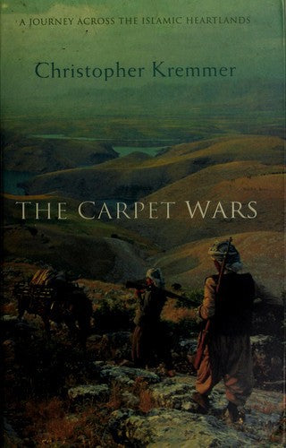 The Carpet Wars: a Journey Across the Islamic Heartlands by Christopher Kremmer