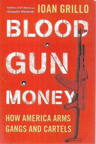 Blood Gun Money: How America Arms Gangs And Cartels by Ioan Grillo