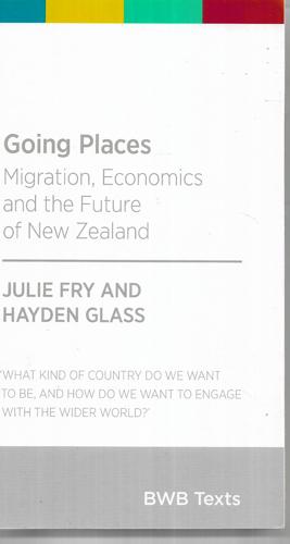 Going Places: Migration, Economics And the Future of New Zealand by Julie Fry and Hayden Glass