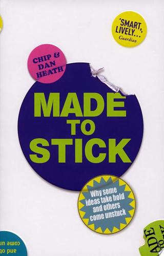 Made To Stick: Why Some Ideas Take Hold And Others Come Unstuck by Chip Heath and Dan Heath