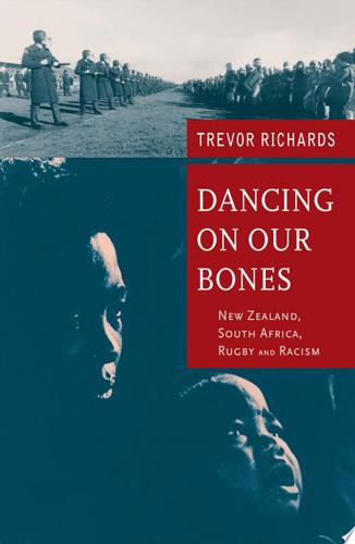 Dancing On Our Bones: New Zealand, South Africa, Rugby And Racism by Trevor Richards