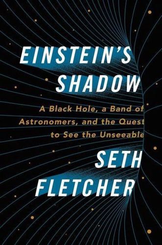 Einstein's Shadow: a Black Hole, a Band of Astronomers, And the Quest To See the Unseeable by Seth Fletcher