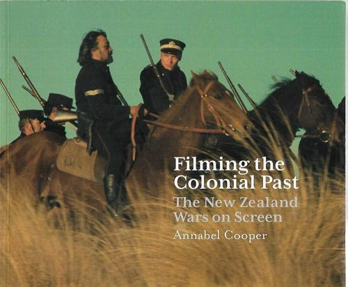 Filming The Colonial Past: The New Zealand Wars On Screen by Annabel Cooper