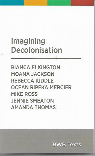 Imagining Decolonisation by Bianca Elkington and Moana Jackson and R. Kiddle and Ocean Ripeka Mercier and Mike Ross and Jennie Smeaton and Amanda Thomas