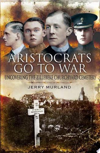 Aristocrats Go To War: Uncovering The Zillebeke Cemetery by Jerry Murland