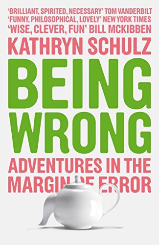 Being Wrong: Adventures In The Margin Of Error by Kathryn Schulz