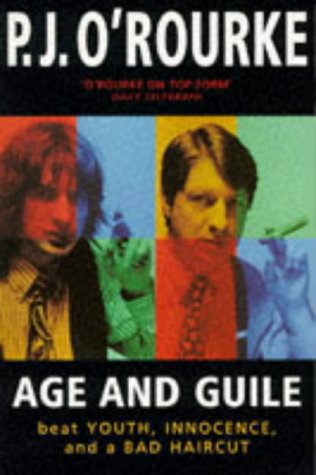 Age And Guile Beat Youth, Innocence, And A Bad Haircut: Twenty-Five Years Of P.J. O'rourke by P. J. O'Rourke